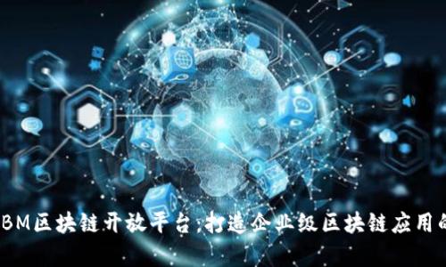 深入分析IBM区块链开放平台：打造企业级区块链应用的最佳选择