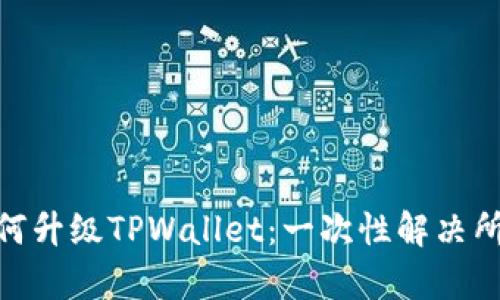 荣耀P50如何升级TPWallet：一次性解决所有操作难题