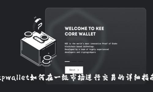 tpwallet如何在一级市场进行交易的详细指南