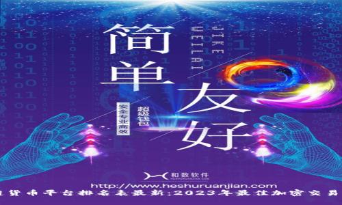 区块链货币平台排名表最新：2023年最佳加密交易所一览