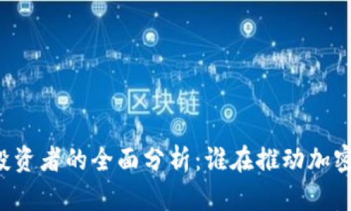 区块链平台投资者的全面分析：谁在推动加密货币的发展？