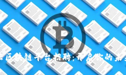 罗湖智能云区块链平台招聘：开启你的未来职业之旅