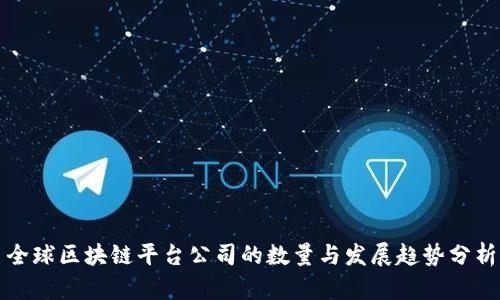 全球区块链平台公司的数量与发展趋势分析