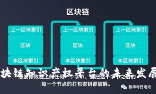 中国区块链知识产权平台的未来发展与应用
