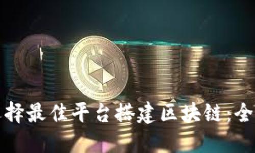 如何选择最佳平台搭建区块链：全面指南