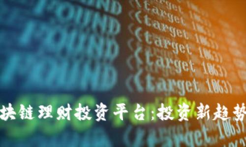 全面解析区块链理财投资平台：投资新趋势与风险管理