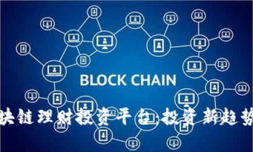 全面解析区块链理财投资平台：投资新趋势与风险管理
