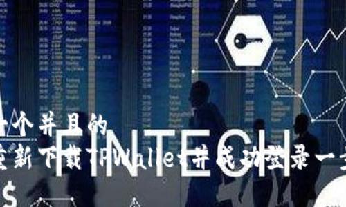 思考一个并且的  
如何重新下载TPWallet并成功登录一步到位