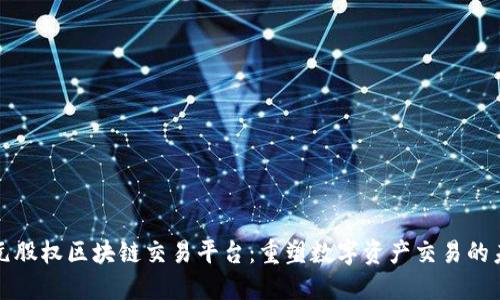 亚元股权区块链交易平台：重塑数字资产交易的未来